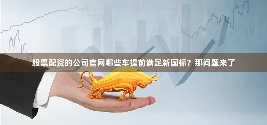 股票配资的公司官网哪些车提前满足新国标？那问题来了