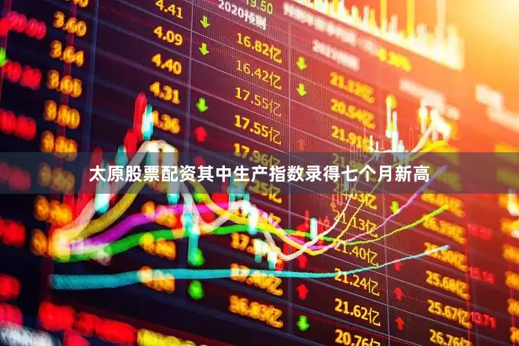 太原股票配资其中生产指数录得七个月新高