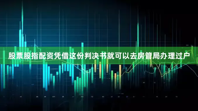 股票股指配资凭借这份判决书就可以去房管局办理过户