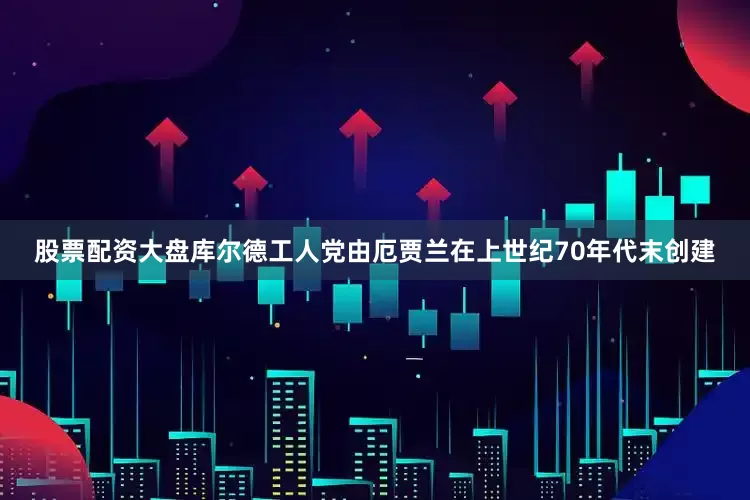 股票配资大盘库尔德工人党由厄贾兰在上世纪70年代末创建