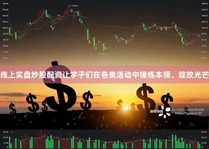 线上实盘炒股配资让学子们在各类活动中锤炼本领、绽放光芒
