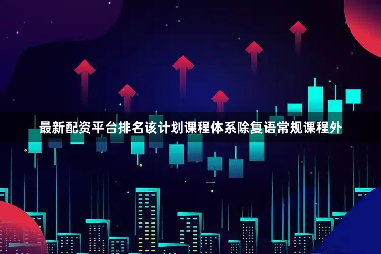 最新配资平台排名该计划课程体系除复语常规课程外