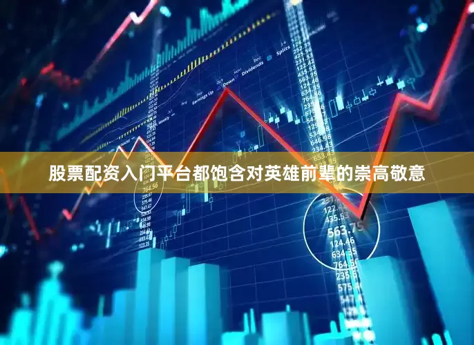 股票配资入门平台都饱含对英雄前辈的崇高敬意