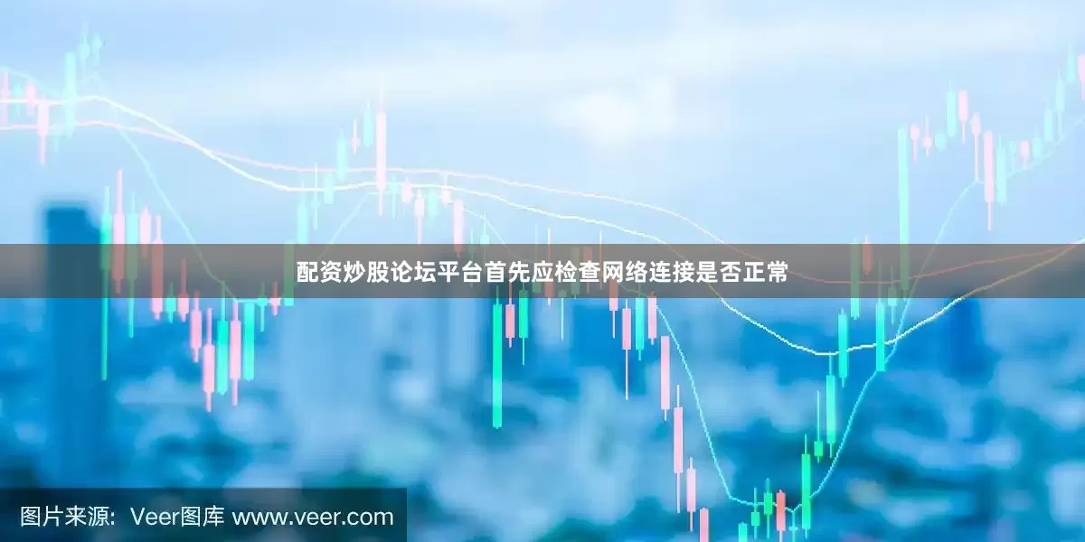 配资炒股论坛平台首先应检查网络连接是否正常