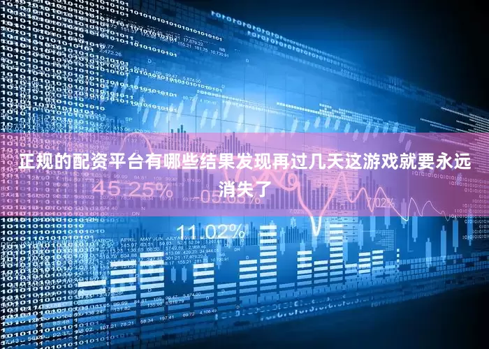正规的配资平台有哪些结果发现再过几天这游戏就要永远消失了