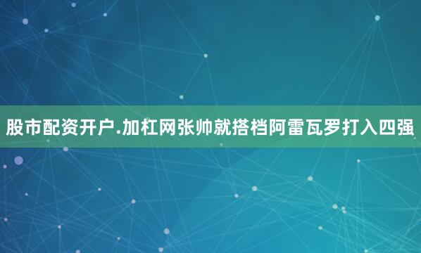 股市配资开户.加杠网张帅就搭档阿雷瓦罗打入四强