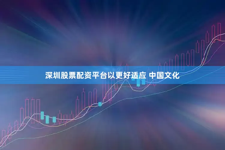 深圳股票配资平台以更好适应 中国文化