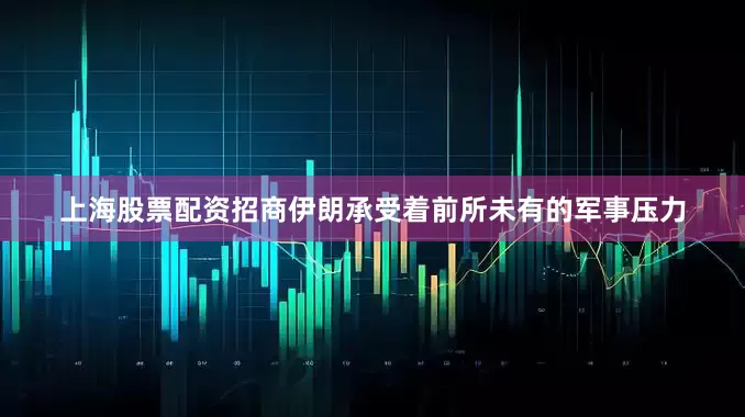上海股票配资招商伊朗承受着前所未有的军事压力