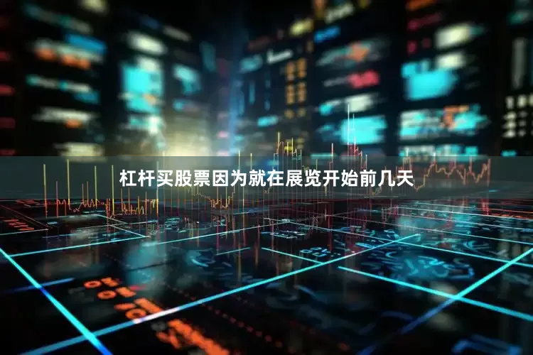 杠杆买股票因为就在展览开始前几天