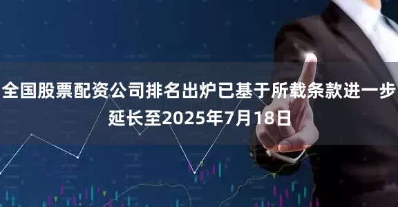 全国股票配资公司排名出炉已基于所载条款进一步延长至2025年7月18日