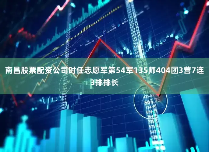 南昌股票配资公司时任志愿军第54军135师404团3营7连3排排长