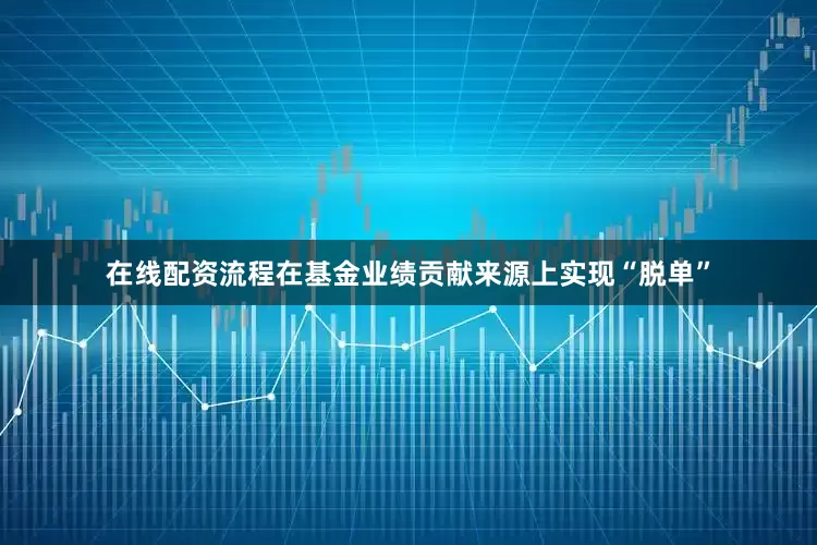 在线配资流程在基金业绩贡献来源上实现“脱单”