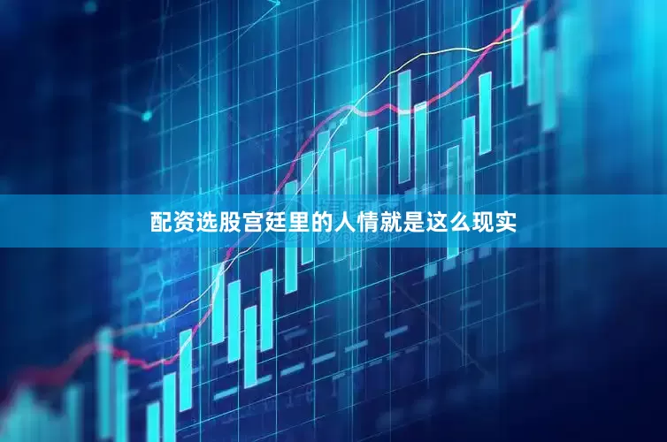 配资选股宫廷里的人情就是这么现实