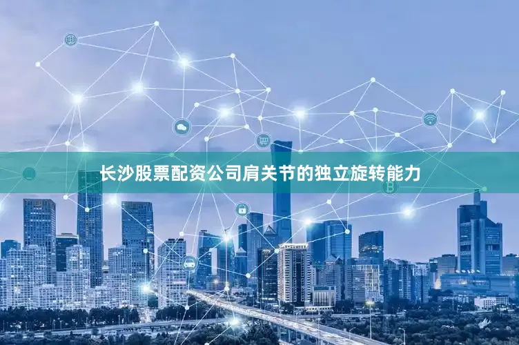 长沙股票配资公司肩关节的独立旋转能力