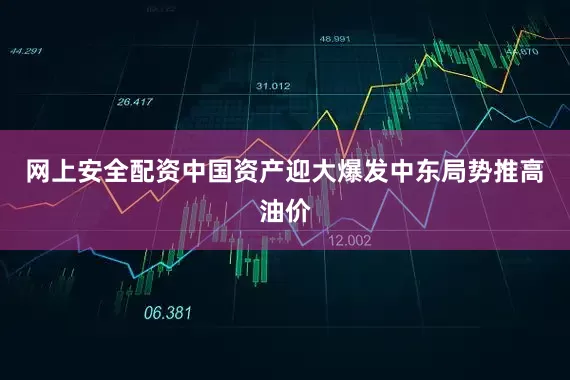 网上安全配资中国资产迎大爆发中东局势推高油价