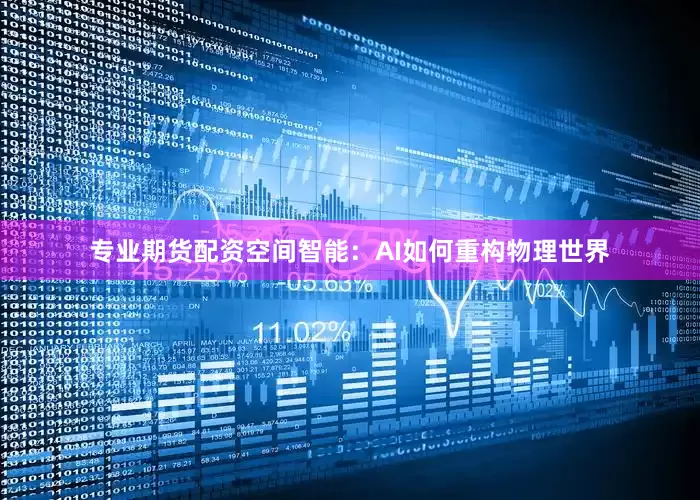 专业期货配资空间智能：AI如何重构物理世界