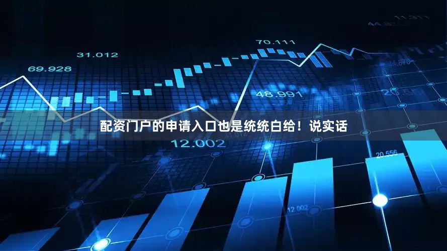 配资门户的申请入口也是统统白给！说实话
