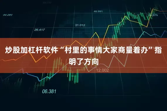 炒股加杠杆软件“村里的事情大家商量着办”指明了方向
