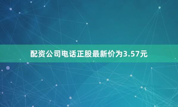 配资公司电话正股最新价为3.57元
