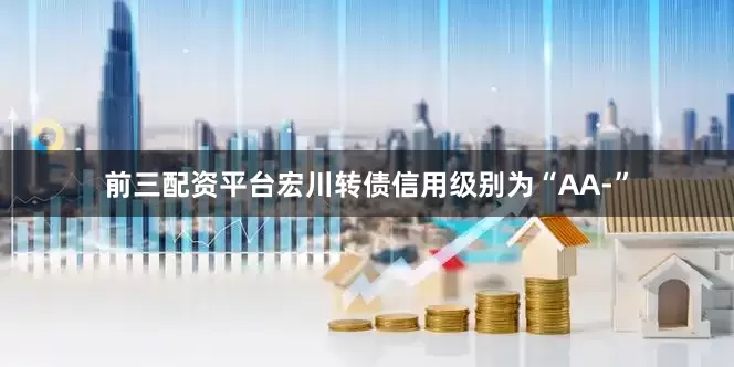 前三配资平台宏川转债信用级别为“AA-”