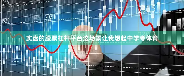 实盘的股票杠杆平台这场景让我想起中学考体育