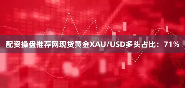 配资操盘推荐网现货黄金XAU/USD多头占比：71%