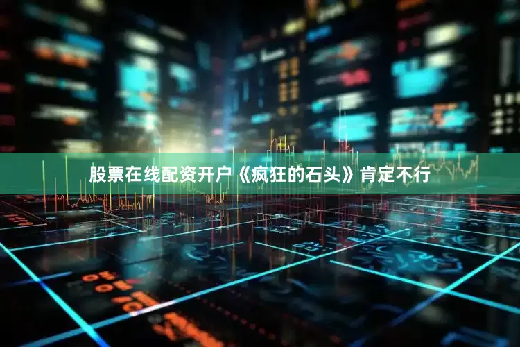 股票在线配资开户《疯狂的石头》肯定不行
