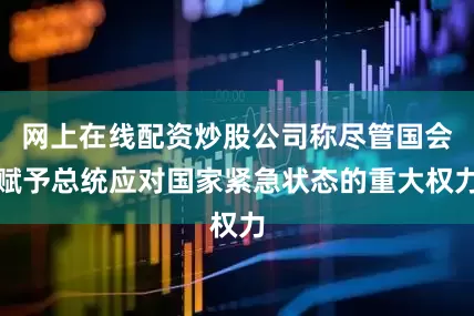 网上在线配资炒股公司称尽管国会赋予总统应对国家紧急状态的重大权力