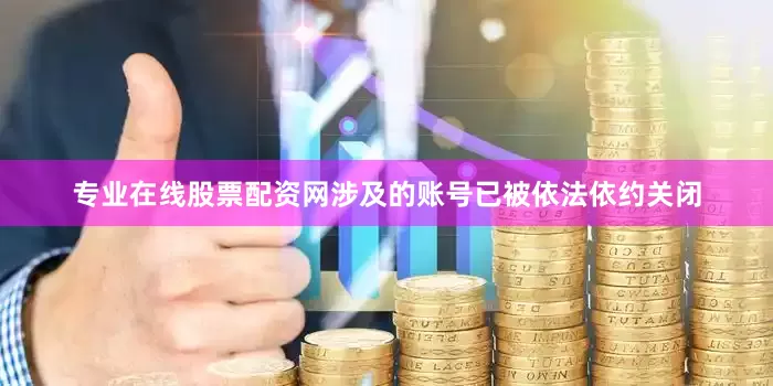 专业在线股票配资网涉及的账号已被依法依约关闭
