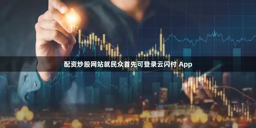 配资炒股网站就民众首先可登录云闪付 App
