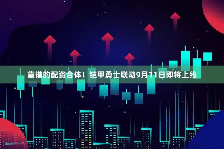 靠谱的配资合体！铠甲勇士联动9月11日即将上线