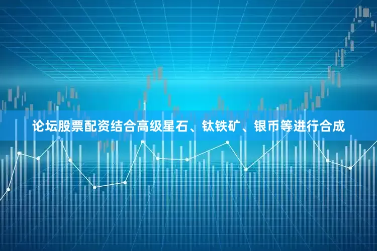 论坛股票配资结合高级星石、钛铁矿、银币等进行合成