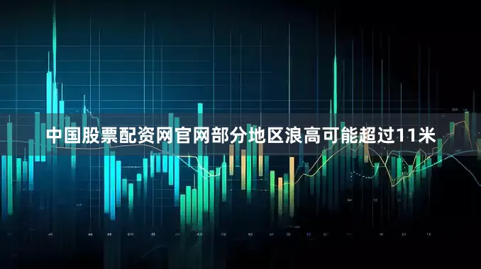 中国股票配资网官网部分地区浪高可能超过11米