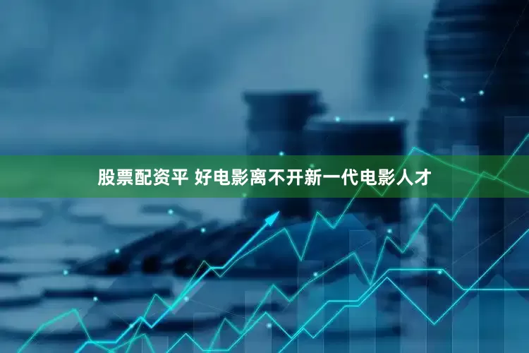 股票配资平 好电影离不开新一代电影人才
