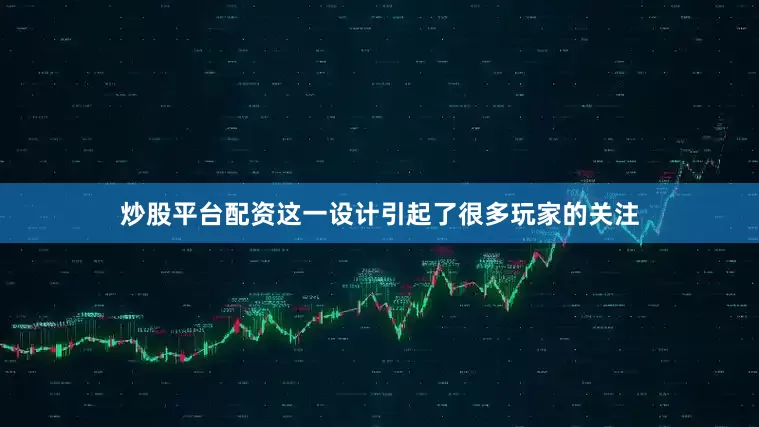 炒股平台配资这一设计引起了很多玩家的关注