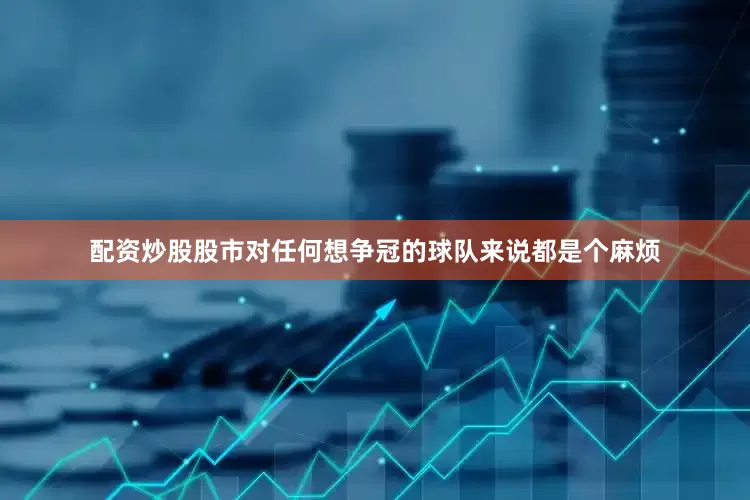 配资炒股股市对任何想争冠的球队来说都是个麻烦