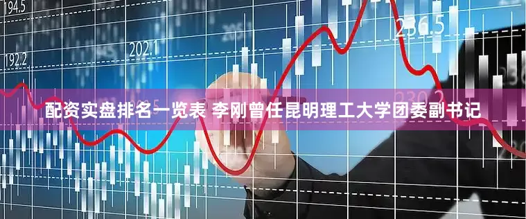 配资实盘排名一览表 李刚曾任昆明理工大学团委副书记