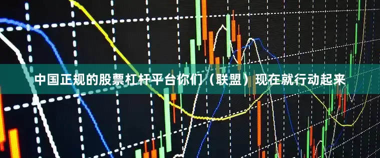 中国正规的股票杠杆平台你们（联盟）现在就行动起来