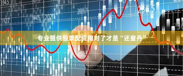专业提供股票配资用对了才是“还童丹”