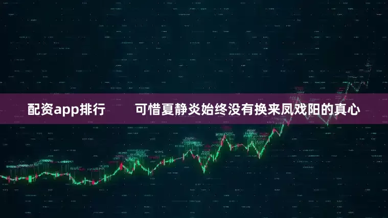 配资app排行        可惜夏静炎始终没有换来凤戏阳的真心